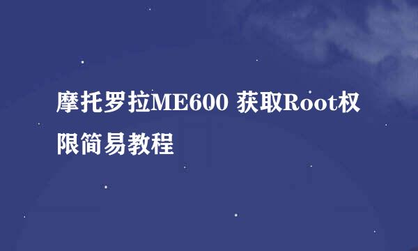 摩托罗拉ME600 获取Root权限简易教程