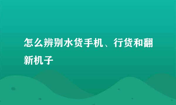 怎么辨别水货手机、行货和翻新机子