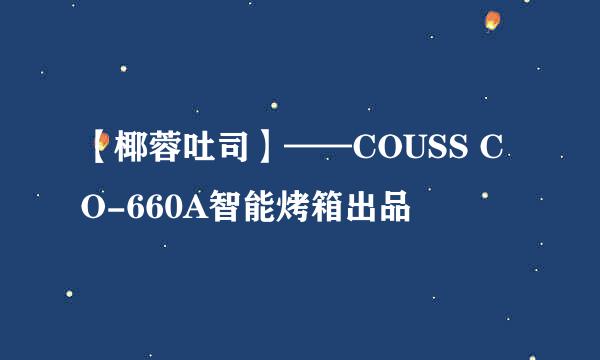 【椰蓉吐司】——COUSS CO-660A智能烤箱出品