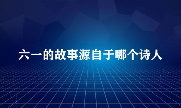 六一的故事源自于哪个诗人