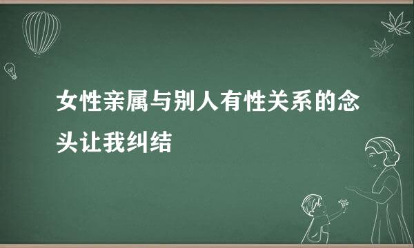 女性亲属与别人有性关系的念头让我纠结