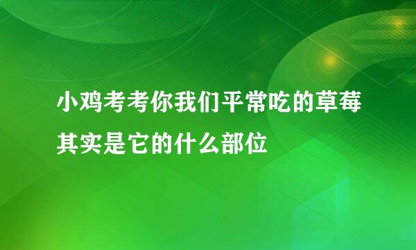 小鸡考考你我们平常吃的草莓其实是它的什么部位