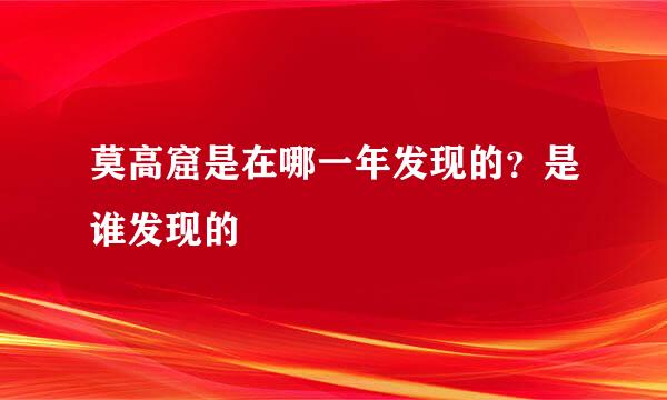 莫高窟是在哪一年发现的？是谁发现的