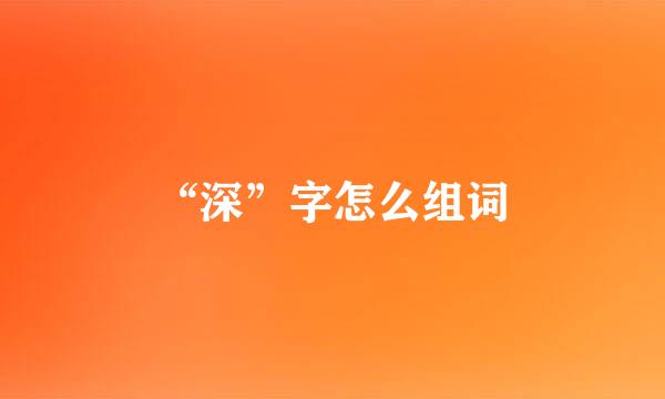 “深”字怎么组词