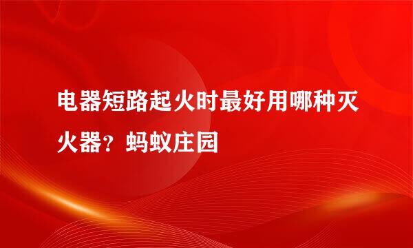 电器短路起火时最好用哪种灭火器？蚂蚁庄园