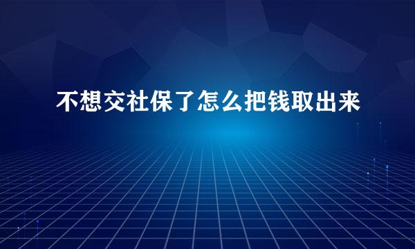 不想交社保了怎么把钱取出来