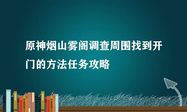 原神烟山雾阁调查周围找到开门的方法任务攻略