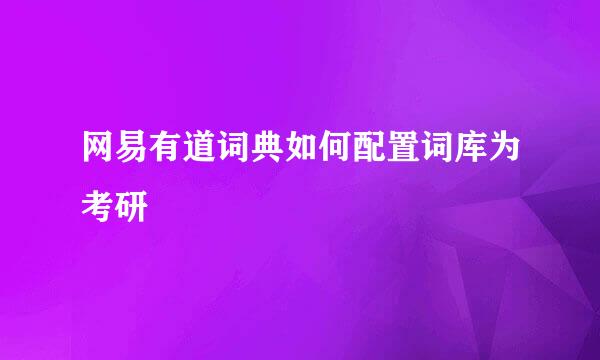 网易有道词典如何配置词库为考研