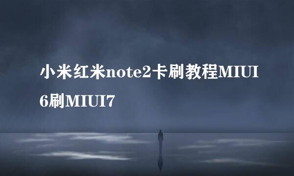 小米红米note2卡刷教程MIUI6刷MIUI7