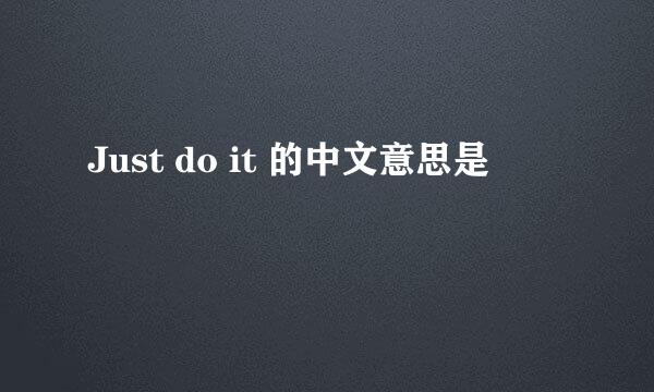 Just do it 的中文意思是