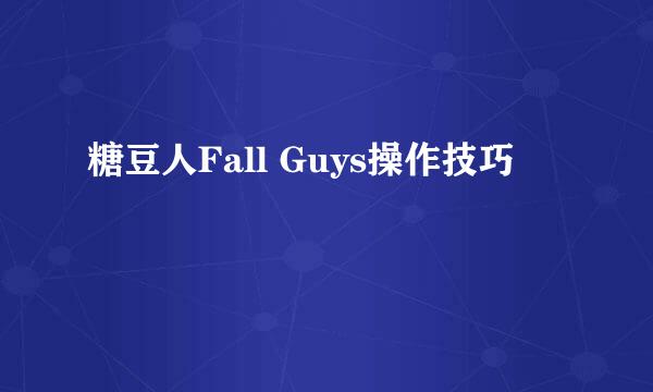 糖豆人Fall Guys操作技巧