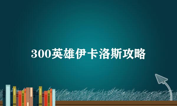 300英雄伊卡洛斯攻略