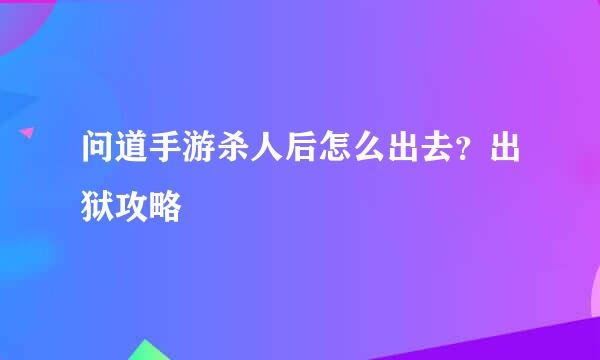 问道手游杀人后怎么出去？出狱攻略