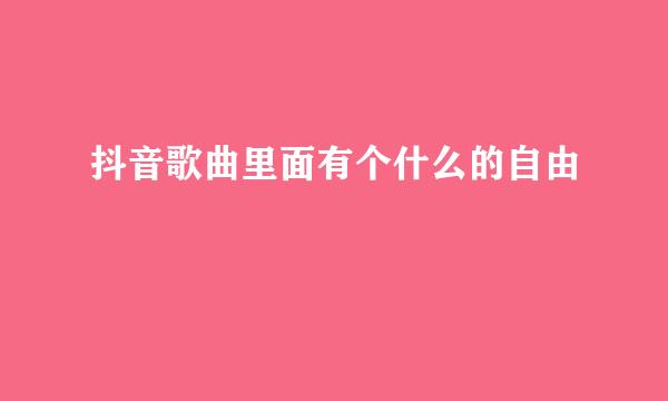 抖音歌曲里面有个什么的自由