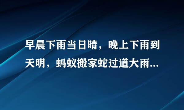 早晨下雨当日晴，晚上下雨到天明，蚂蚁搬家蛇过道大雨，不久要来到啥意思