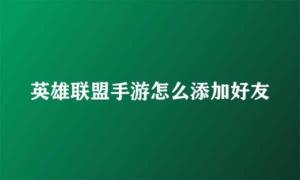 英雄联盟手游怎么添加好友