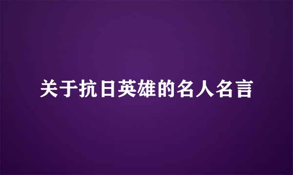 关于抗日英雄的名人名言