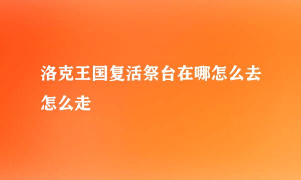 洛克王国复活祭台在哪怎么去怎么走