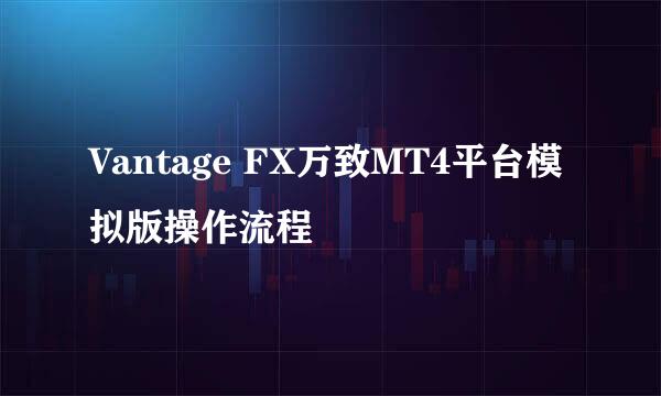 Vantage FX万致MT4平台模拟版操作流程