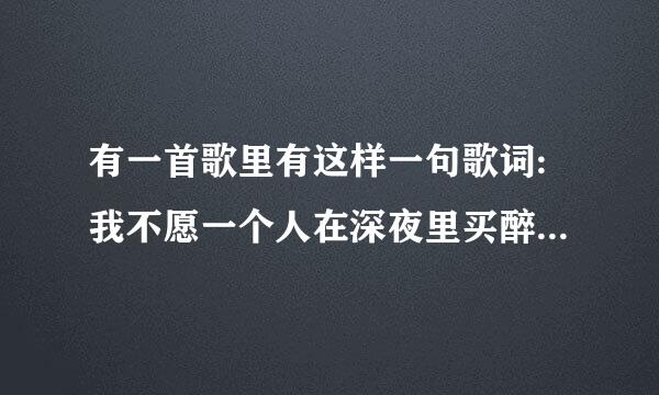 有一首歌里有这样一句歌词:我不愿一个人在深夜里买醉…这首歌的名字是什么