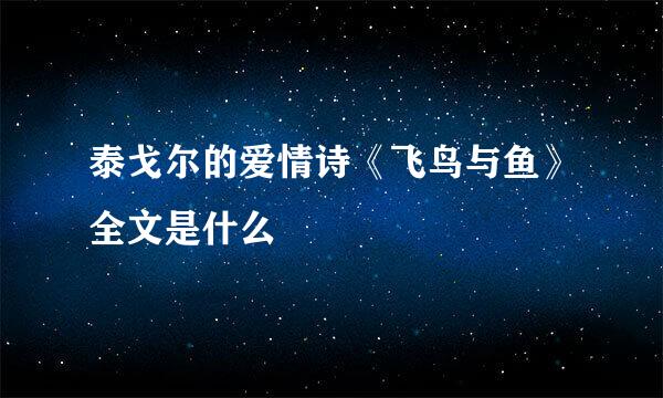 泰戈尔的爱情诗《飞鸟与鱼》全文是什么