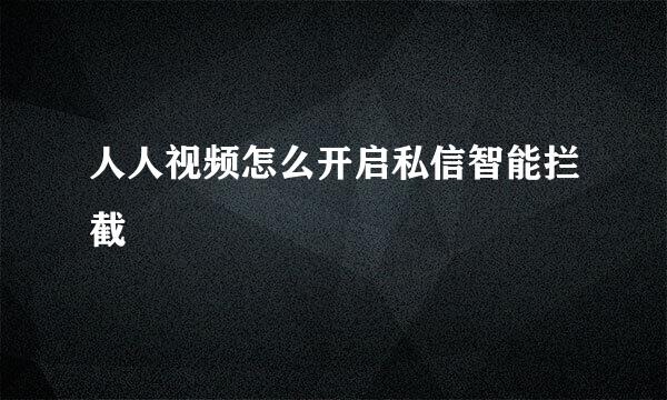 人人视频怎么开启私信智能拦截