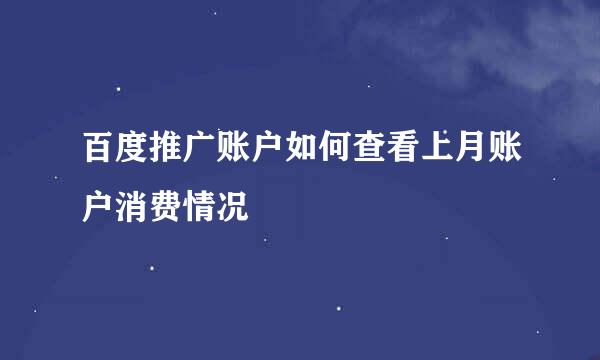 百度推广账户如何查看上月账户消费情况