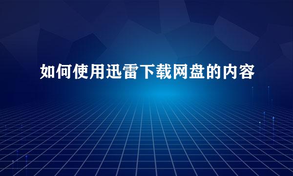 如何使用迅雷下载网盘的内容