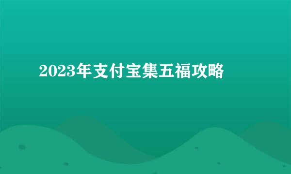 2023年支付宝集五福攻略