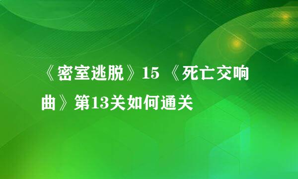 《密室逃脱》15 《死亡交响曲》第13关如何通关
