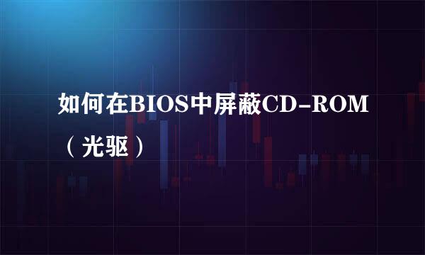 如何在BIOS中屏蔽CD-ROM（光驱）