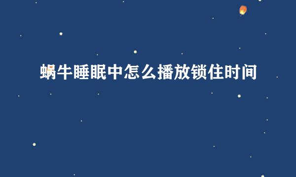 蜗牛睡眠中怎么播放锁住时间