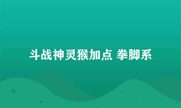 斗战神灵猴加点 拳脚系