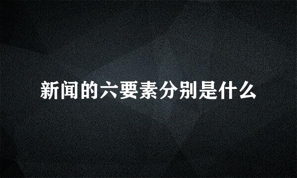 新闻的六要素分别是什么