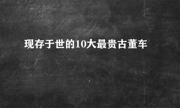 现存于世的10大最贵古董车