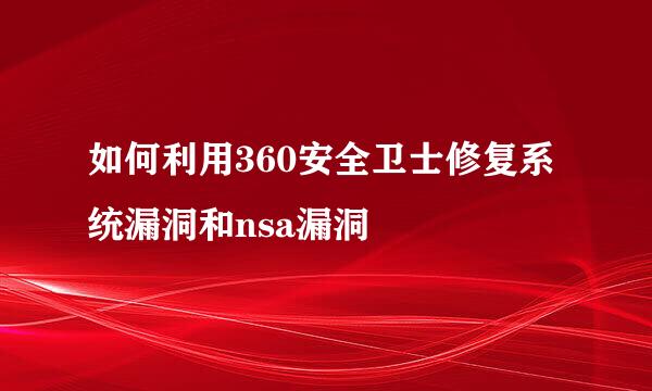 如何利用360安全卫士修复系统漏洞和nsa漏洞