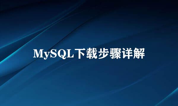 MySQL下载步骤详解