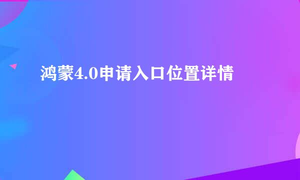 鸿蒙4.0申请入口位置详情