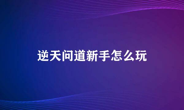 逆天问道新手怎么玩