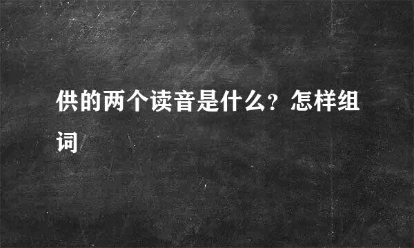 供的两个读音是什么？怎样组词