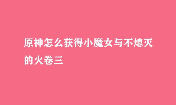 原神怎么获得小魔女与不熄灭的火卷三