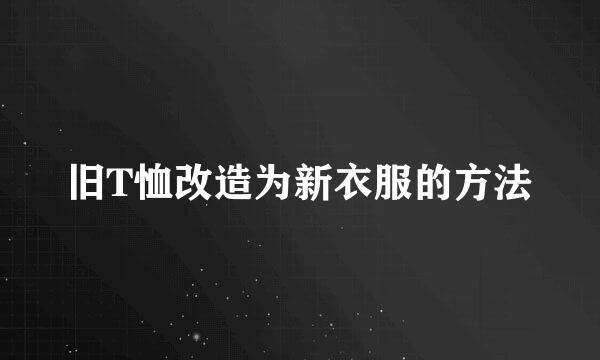 旧T恤改造为新衣服的方法