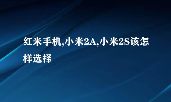 红米手机,小米2A,小米2S该怎样选择