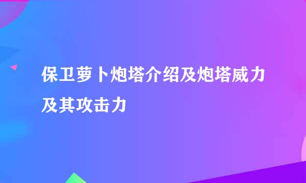 保卫萝卜炮塔介绍及炮塔威力及其攻击力