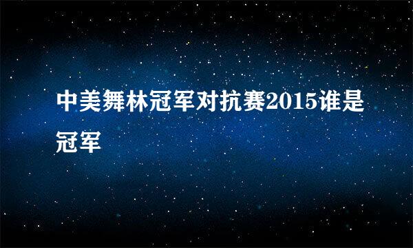 中美舞林冠军对抗赛2015谁是冠军