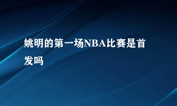 姚明的第一场NBA比赛是首发吗