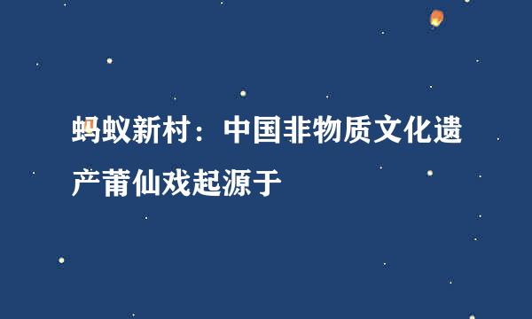 蚂蚁新村：中国非物质文化遗产莆仙戏起源于