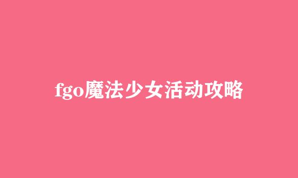 fgo魔法少女活动攻略