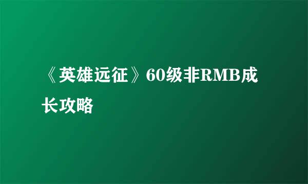 《英雄远征》60级非RMB成长攻略