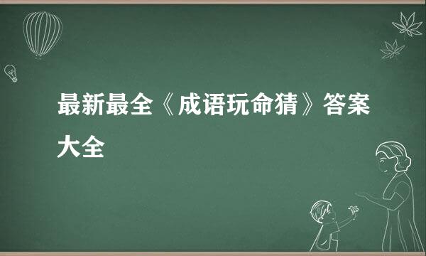 最新最全《成语玩命猜》答案大全